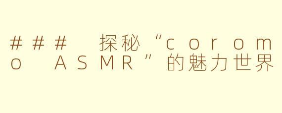 ### 探秘“coromo ASMR”的魅力世界