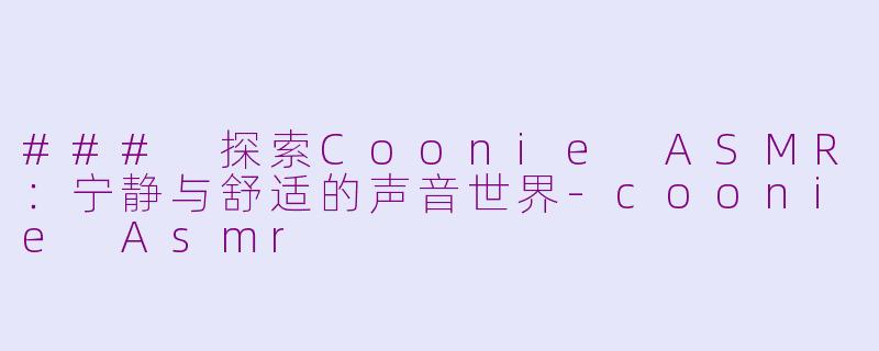 ### 探索Coonie ASMR：宁静与舒适的声音世界-coonie Asmr