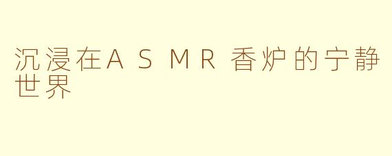 沉浸在ASMR香炉的宁静世界