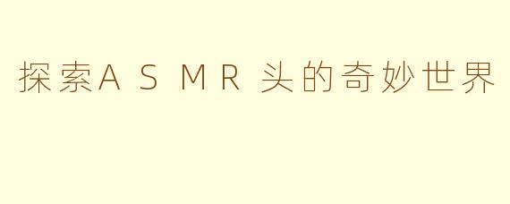 探索ASMR头的奇妙世界