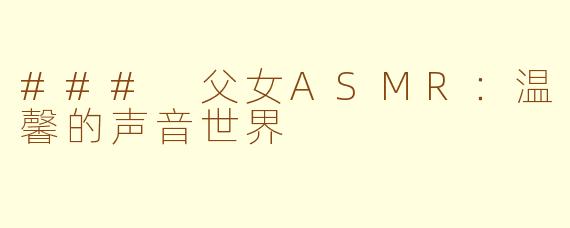 ### 父女ASMR：温馨的声音世界