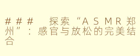 ### 探索“ASMR郑州”：感官与放松的完美结合