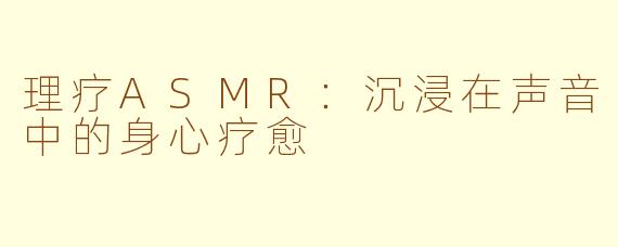 理疗ASMR：沉浸在声音中的身心疗愈