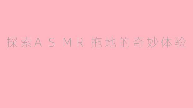 探索ASMR拖地的奇妙体验