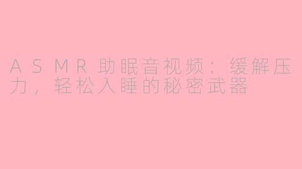 ASMR助眠音视频：缓解压力，轻松入睡的秘密武器