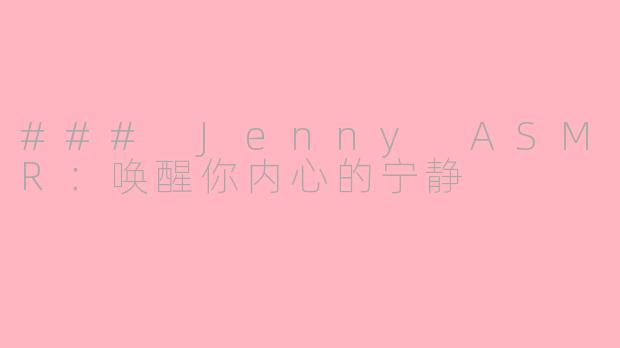 ### Jenny ASMR：唤醒你内心的宁静