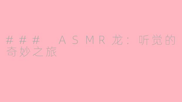 ### ASMR龙：听觉的奇妙之旅