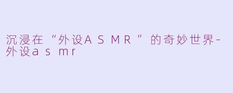沉浸在“外设ASMR”的奇妙世界-外设asmr