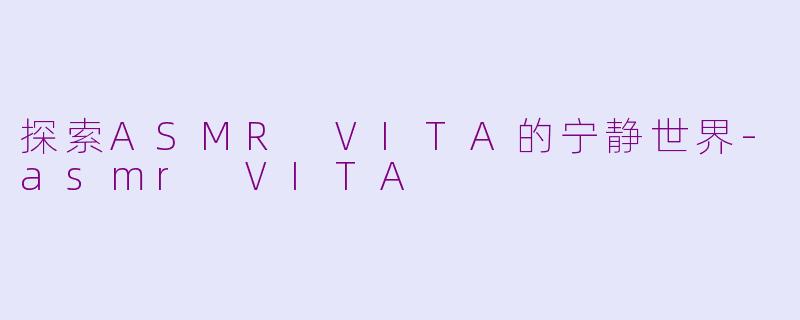 探索ASMR VITA的宁静世界-asmr VITA