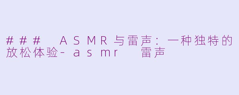 ### ASMR与雷声：一种独特的放松体验-asmr 雷声