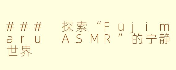 ### 探索“Fujimaru ASMR”的宁静世界