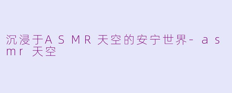 沉浸于ASMR天空的安宁世界-asmr天空