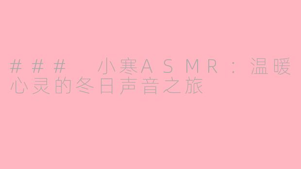 ### 小寒ASMR：温暖心灵的冬日声音之旅