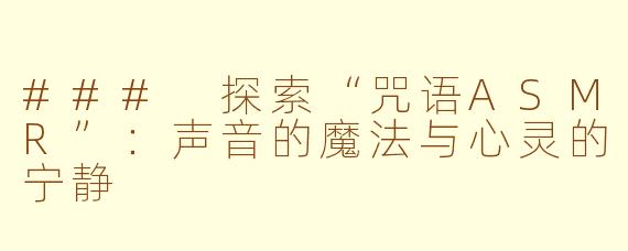 ### 探索“咒语ASMR”：声音的魔法与心灵的宁静