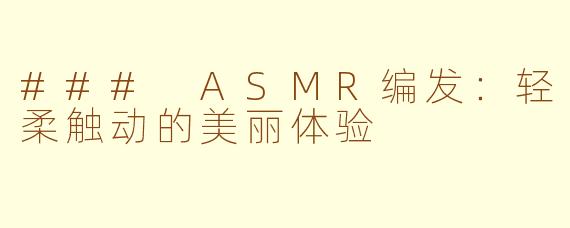 ### ASMR编发：轻柔触动的美丽体验