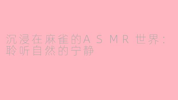 沉浸在麻雀的ASMR世界：聆听自然的宁静