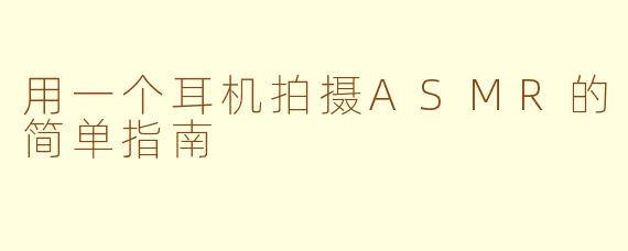 用一个耳机拍摄ASMR的简单指南