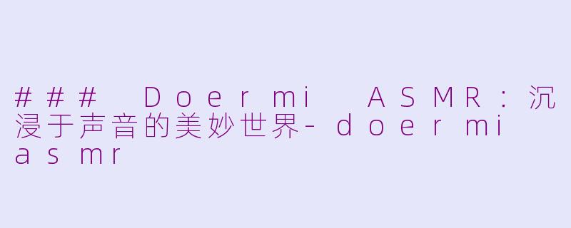 ### Doermi ASMR：沉浸于声音的美妙世界-doermi asmr