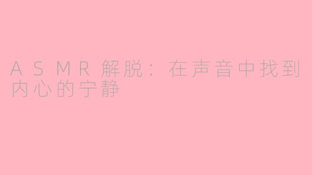 ASMR解脱：在声音中找到内心的宁静