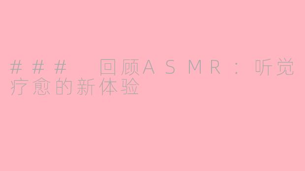 ### 回顾ASMR：听觉疗愈的新体验