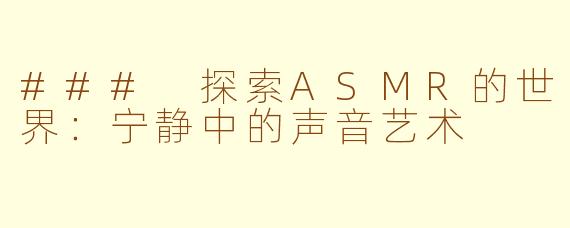 ### 探索ASMR的世界：宁静中的声音艺术