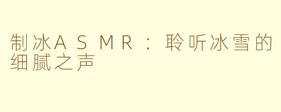 制冰ASMR：聆听冰雪的细腻之声