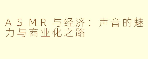ASMR与经济：声音的魅力与商业化之路