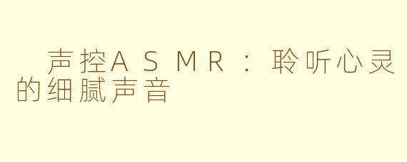  声控ASMR：聆听心灵的细腻声音