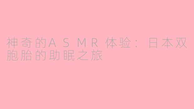 神奇的ASMR体验：日本双胞胎的助眠之旅