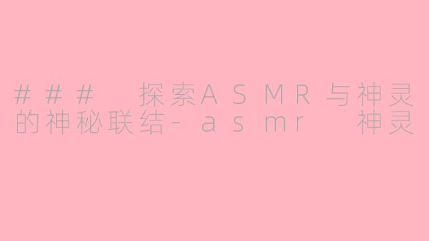 ### 探索ASMR与神灵的神秘联结-asmr 神灵