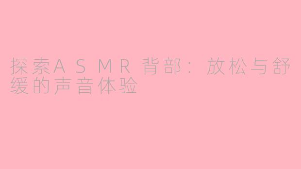 探索ASMR背部：放松与舒缓的声音体验