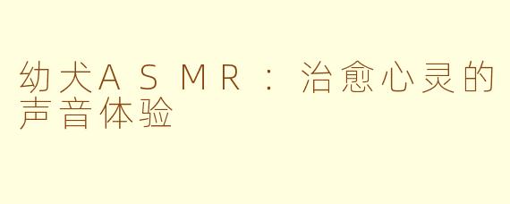 幼犬ASMR：治愈心灵的声音体验