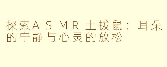 探索ASMR土拨鼠：耳朵的宁静与心灵的放松
