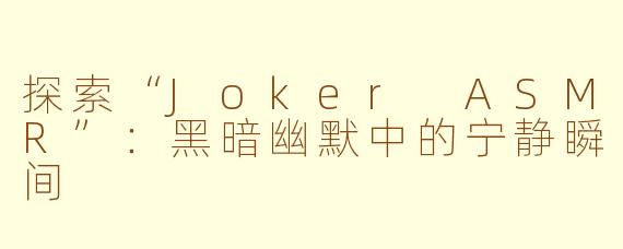 探索“Joker ASMR”：黑暗幽默中的宁静瞬间