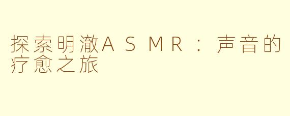 探索明澈ASMR：声音的疗愈之旅
