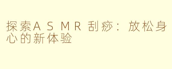 探索ASMR刮痧：放松身心的新体验