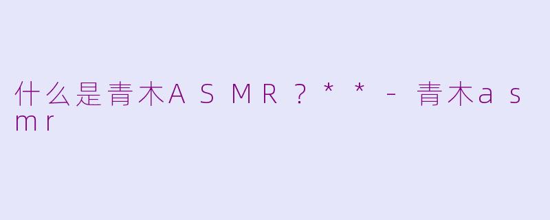 什么是青木ASMR？**-青木asmr