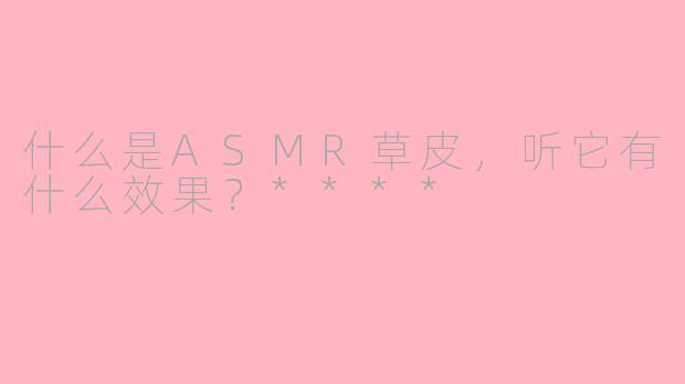 什么是ASMR草皮，听它有什么效果？****