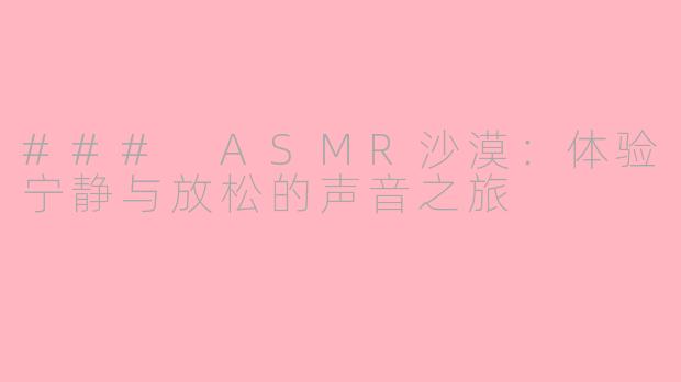 ### ASMR沙漠：体验宁静与放松的声音之旅
