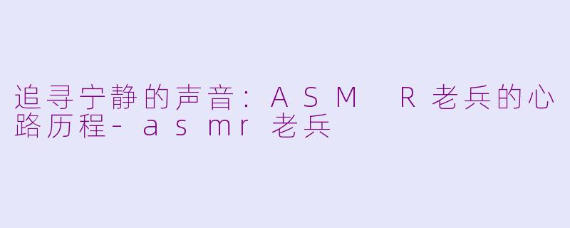 追寻宁静的声音：ASM R老兵的心路历程-asmr老兵
