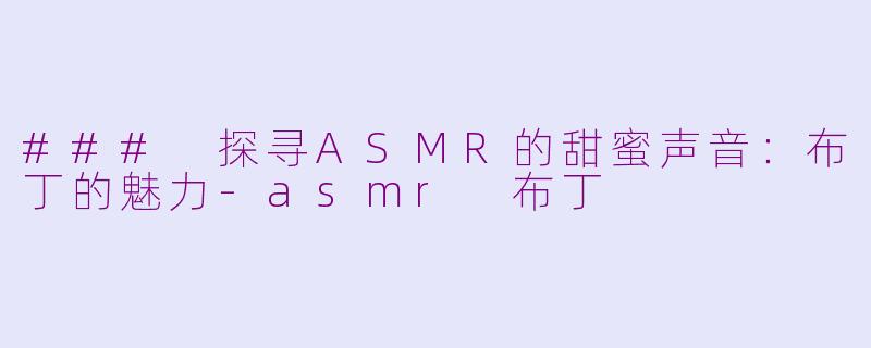 ### 探寻ASMR的甜蜜声音：布丁的魅力-asmr 布丁