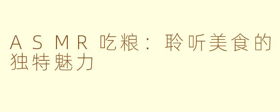 ASMR吃粮：聆听美食的独特魅力