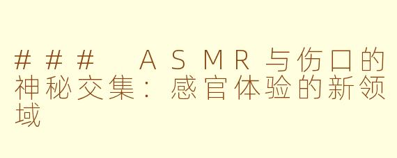 ### ASMR与伤口的神秘交集：感官体验的新领域