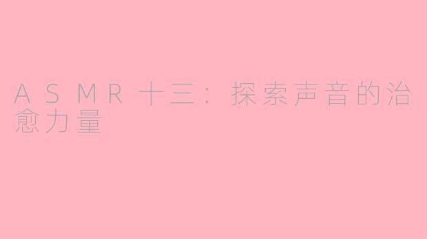 ASMR十三：探索声音的治愈力量