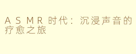ASMR时代：沉浸声音的疗愈之旅