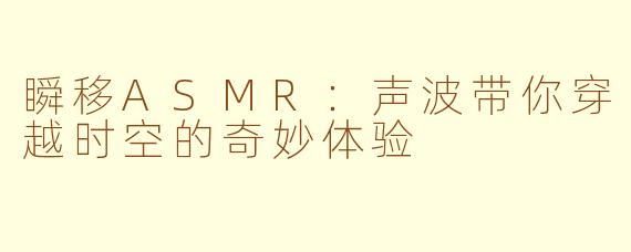 瞬移ASMR：声波带你穿越时空的奇妙体验