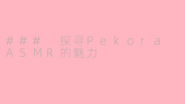 ### 探寻Pekora ASMR的魅力