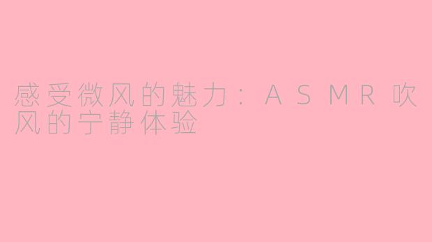 感受微风的魅力：ASMR吹风的宁静体验