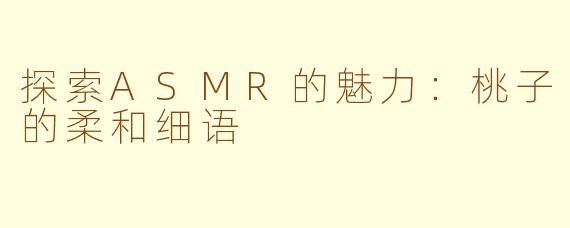 探索ASMR的魅力：桃子的柔和细语