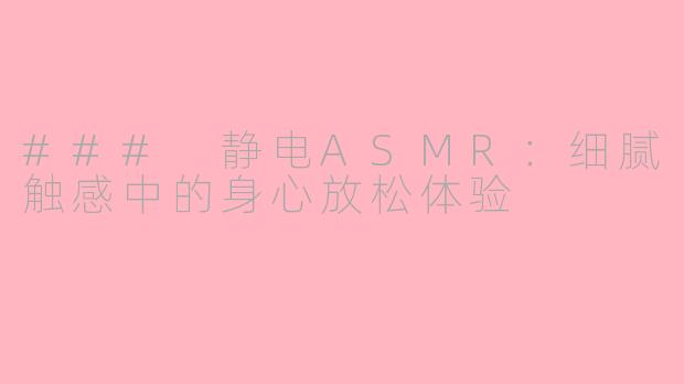 ### 静电ASMR：细腻触感中的身心放松体验